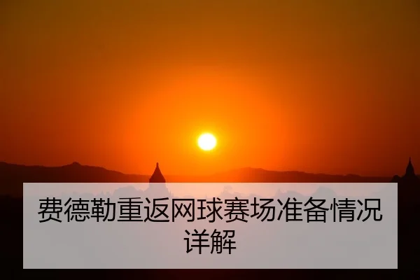 费德勒重返网球赛场准备情况详解