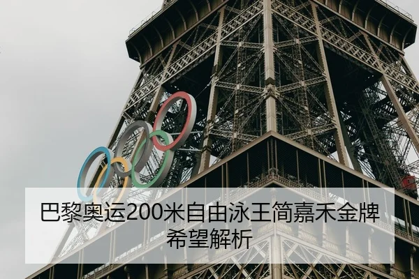 巴黎奥运200米自由泳王简嘉禾金牌希望解析